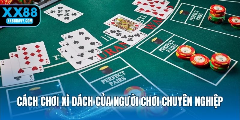 Cách chơi xì dách của người chơi chuyên nghiệp