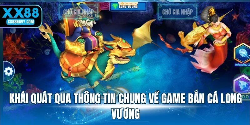 Khái quát qua thông tin chung về game bắn cá Long Vương